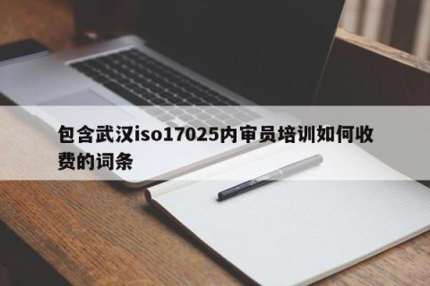 包含武汉iso17025内审员培训如何收费的词条