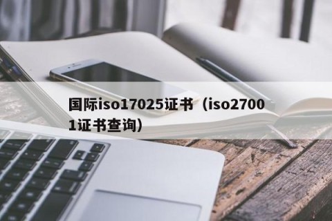 国际iso17025证书（iso27001证书查询）