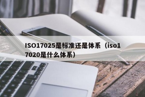 ISO17025是标准还是体系（iso17020是什么体系）