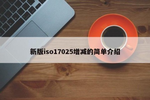 新版iso17025增减的简单介绍