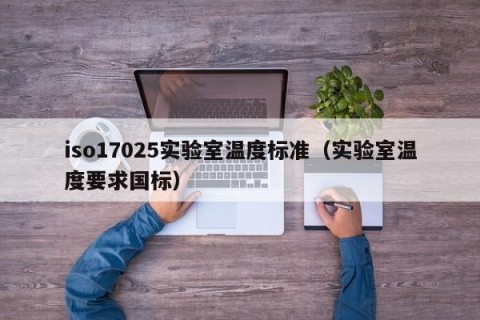 iso17025实验室温度标准（实验室温度要求国标）