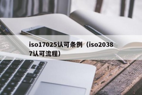 iso17025认可条例（iso20387认可流程）