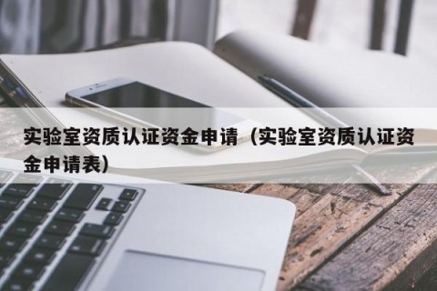 实验室资质认证资金申请（实验室资质认证资金申请表）