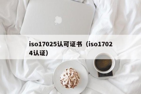 iso17025认可证书（iso17024认证）