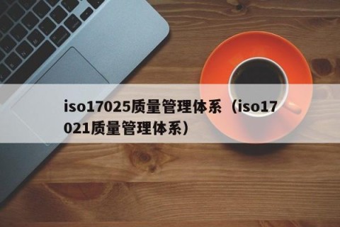 iso17025质量管理体系（iso17021质量管理体系）