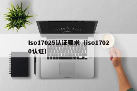 Iso17025认证要求（iso17020认证）