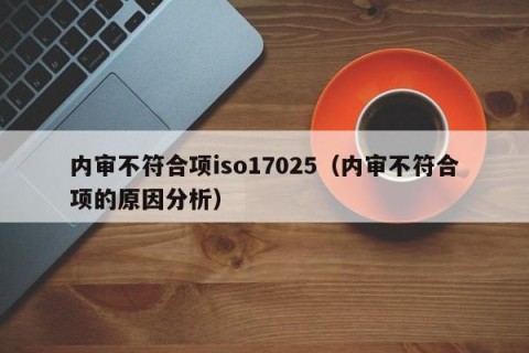 内审不符合项iso17025（内审不符合项的原因分析）