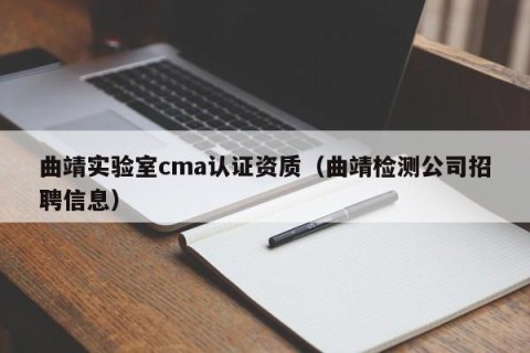 曲靖实验室cma认证资质（曲靖检测公司招聘信息）