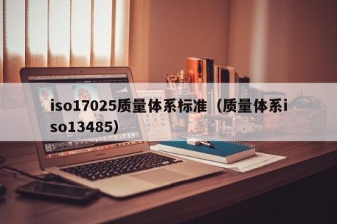 iso17025质量体系标准（质量体系iso13485）