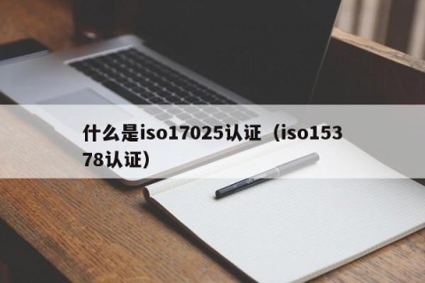 什么是iso17025认证（iso15378认证）