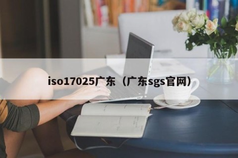 iso17025广东（广东sgs官网）