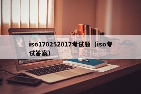 iso170252017考试题（iso考试答案）