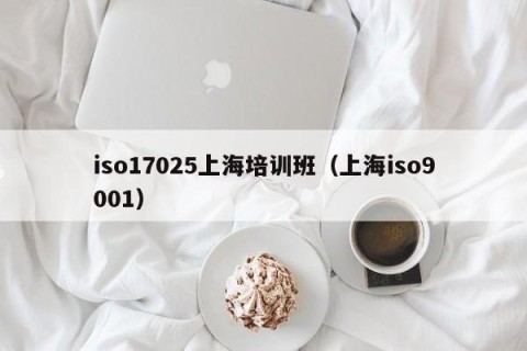 iso17025上海培训班（上海iso9001）