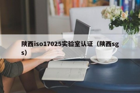 陕西iso17025实验室认证（陕西sgs）