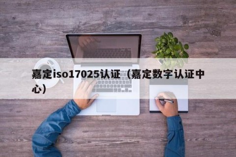 嘉定iso17025认证（嘉定数字认证中心）