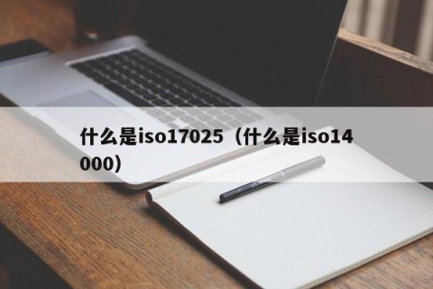 什么是iso17025（什么是iso14000）