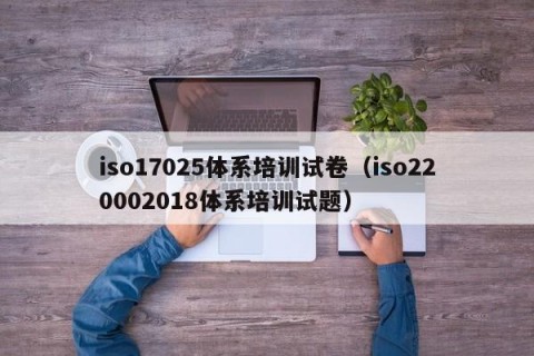 iso17025体系培训试卷（iso220002018体系培训试题）