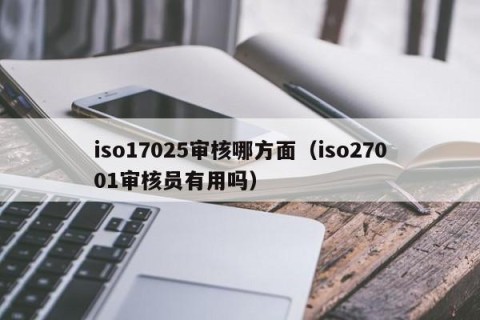 iso17025审核哪方面（iso27001审核员有用吗）
