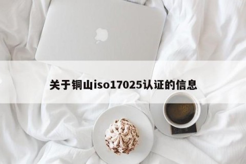 关于铜山iso17025认证的信息