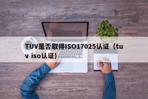 TUV是否取得ISO17025认证（tuv iso认证）