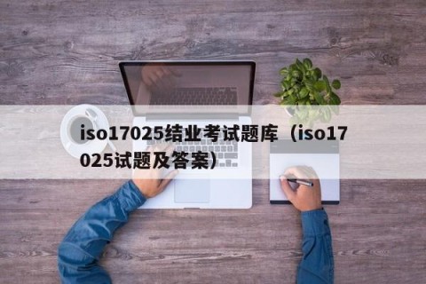 iso17025结业考试题库（iso17025试题及答案）