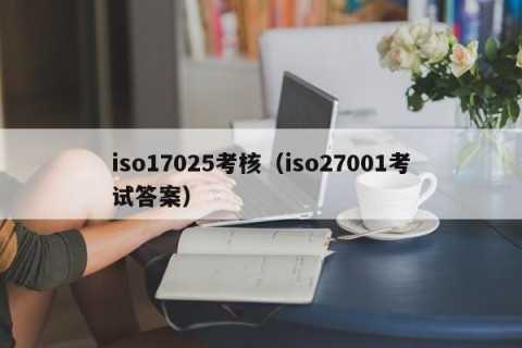 iso17025考核（iso27001考试答案）