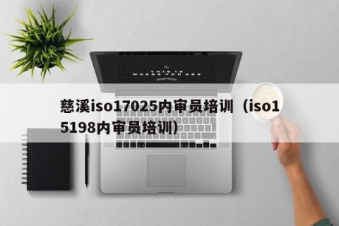 慈溪iso17025内审员培训（iso15198内审员培训）