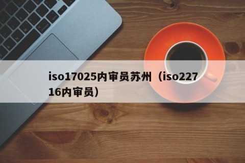 iso17025内审员苏州（iso22716内审员）