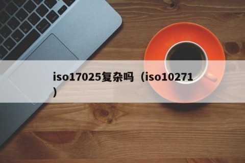 iso17025复杂吗（iso10271）