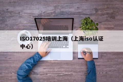 ISO17025培训上海（上海iso认证中心）