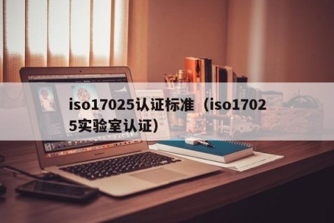 iso17025认证标准（iso17025实验室认证）