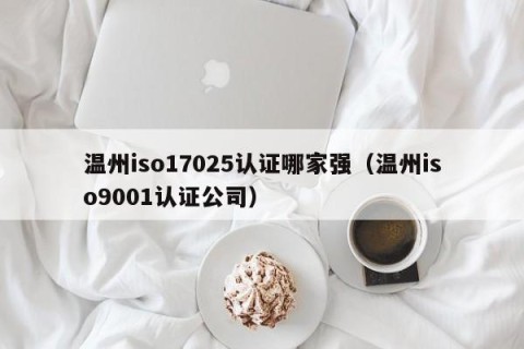 温州iso17025认证哪家强（温州iso9001认证公司）