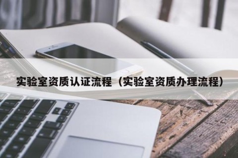 实验室资质认证流程（实验室资质办理流程）