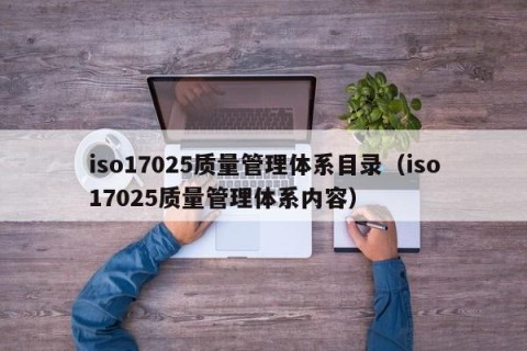 iso17025质量管理体系目录（iso17025质量管理体系内容）