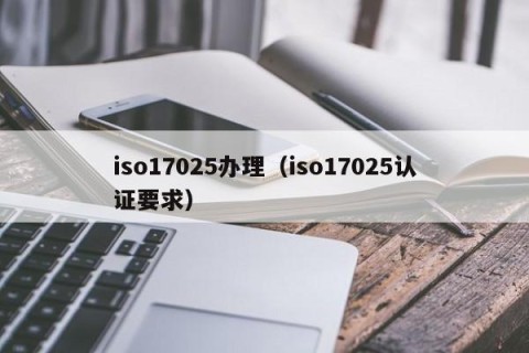 iso17025办理（iso17025认证要求）
