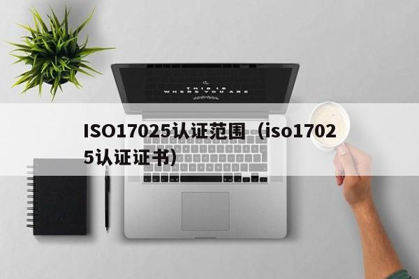 ISO17025认证范围(iso17025认证证书)