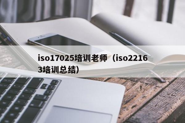 iso17025培训老师(iso22163培训总结)