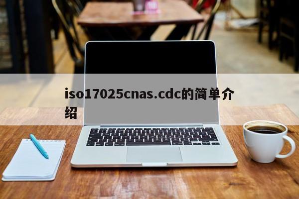iso17025cnas.cdc的简单介绍