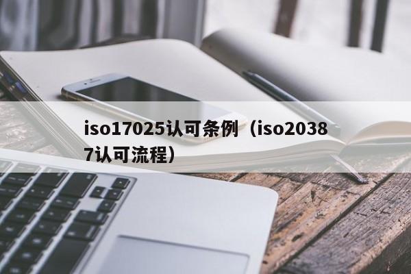 iso17025认可条例(iso20387认可流程)