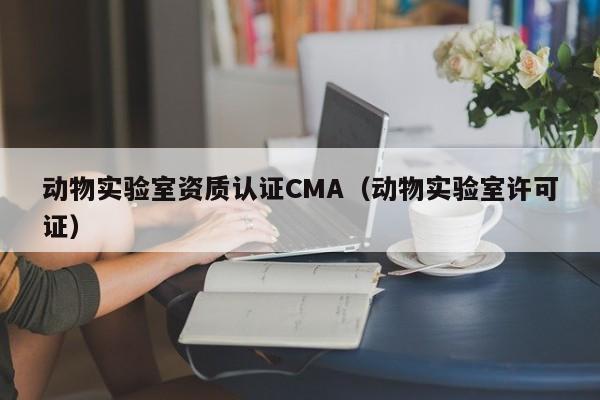 动物实验室资质认证CMA(动物实验室许可证)