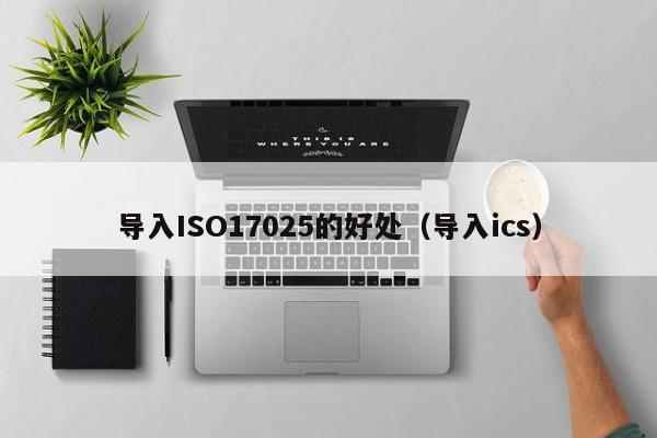 导入ISO17025的好处(导入ics)