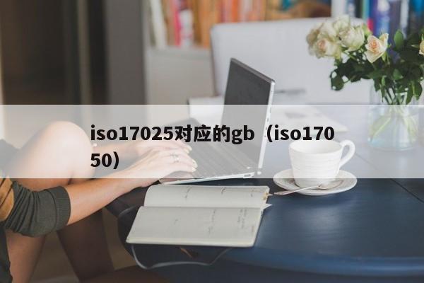 iso17025对应的gb(iso17050)