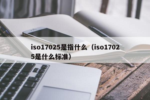 iso17025是指什么(iso17025是什么标准)
